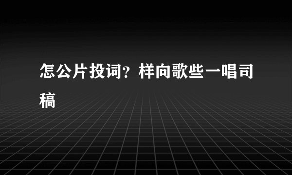 怎公片投词？样向歌些一唱司稿