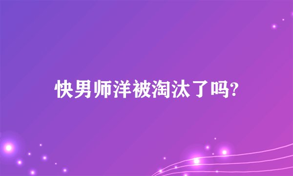快男师洋被淘汰了吗?