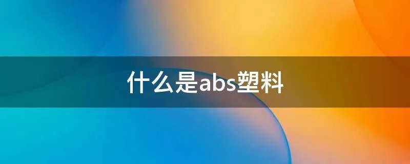 什么是abs塑料