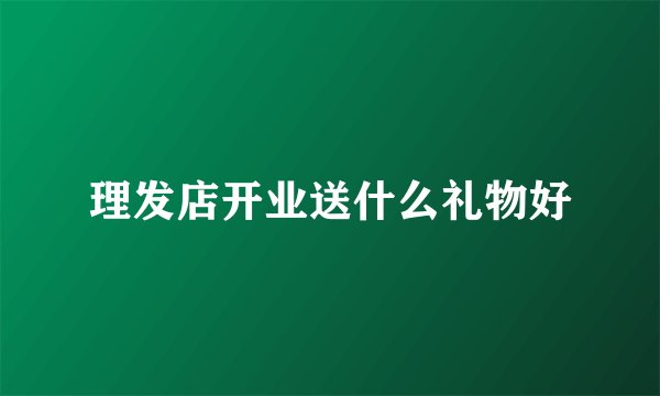 理发店开业送什么礼物好