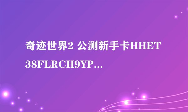 奇迹世界2 公测新手卡HHET38FLRCH9YP5D 带最新传送石 宠物杜宾犬 还有升级必备的反抗军的意志。 可是重复