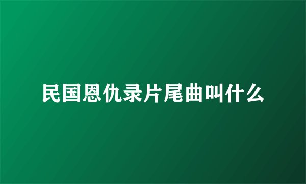 民国恩仇录片尾曲叫什么
