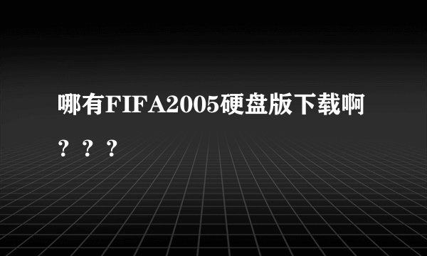 哪有FIFA2005硬盘版下载啊？？？
