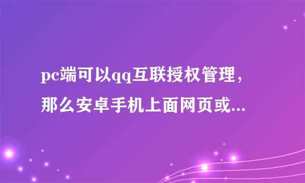 pc端可以qq互联授权管理，那么安卓手机上面网页或app可以qq互联管理吗？