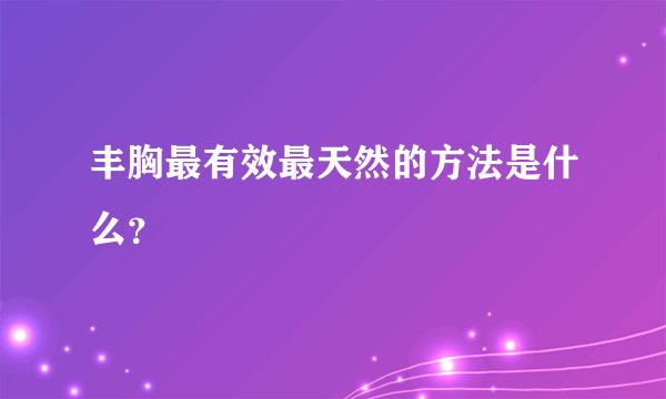丰胸最有效最天然的方法是什么？
