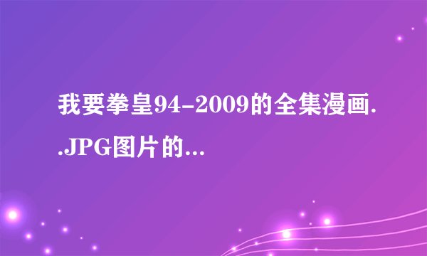 我要拳皇94-2009的全集漫画..JPG图片的...