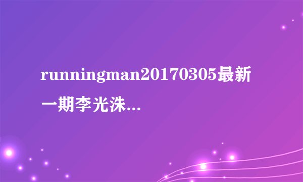 runningman20170305最新一期李光洙自曝有和女性“同居”