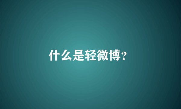 什么是轻微博？
