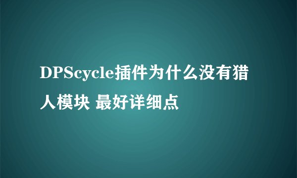 DPScycle插件为什么没有猎人模块 最好详细点