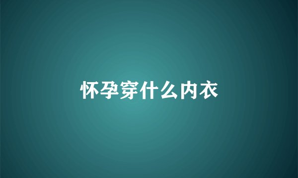 怀孕穿什么内衣