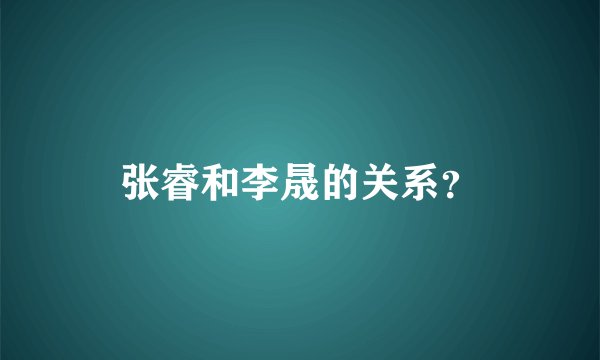 张睿和李晟的关系？
