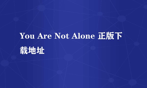 You Are Not Alone 正版下载地址