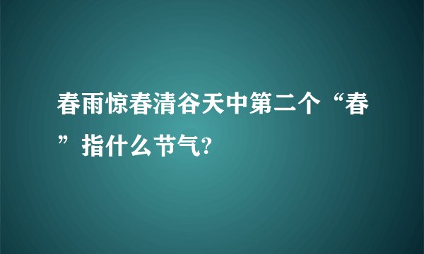 春雨惊春清谷天中第二个“春”指什么节气?