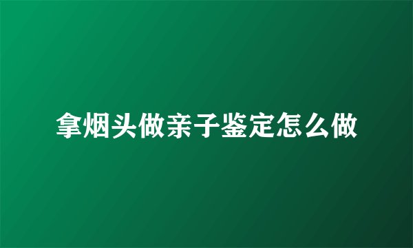 拿烟头做亲子鉴定怎么做