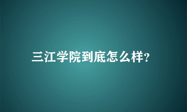 三江学院到底怎么样？
