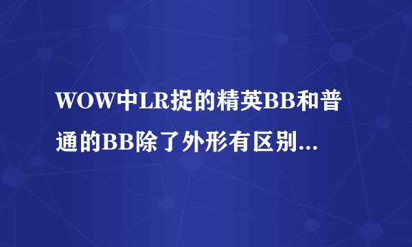 WOW中LR捉的精英BB和普通的BB除了外形有区别,属性有区别吗