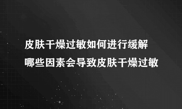 皮肤干燥过敏如何进行缓解 哪些因素会导致皮肤干燥过敏