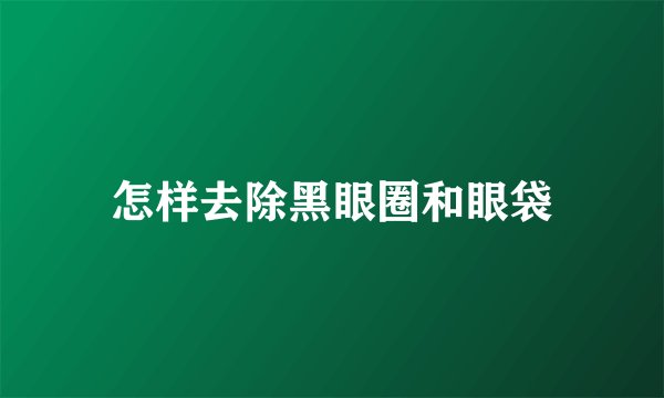 怎样去除黑眼圈和眼袋