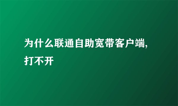 为什么联通自助宽带客户端,打不开