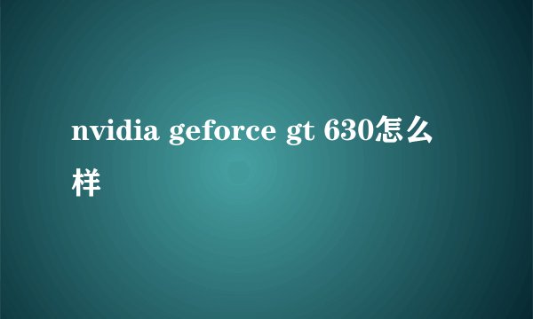 nvidia geforce gt 630怎么样