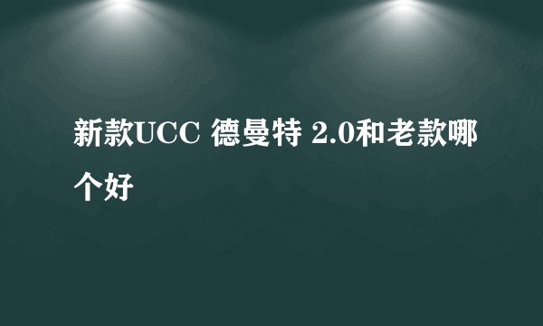 新款UCC 德曼特 2.0和老款哪个好