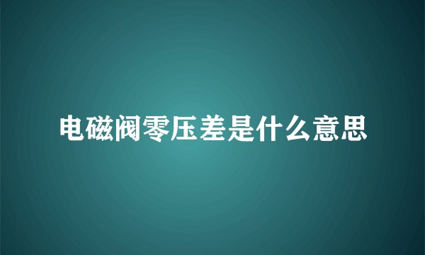 电磁阀零压差是什么意思