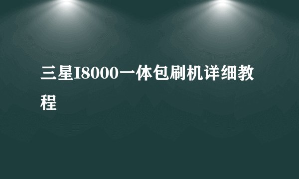 三星I8000一体包刷机详细教程