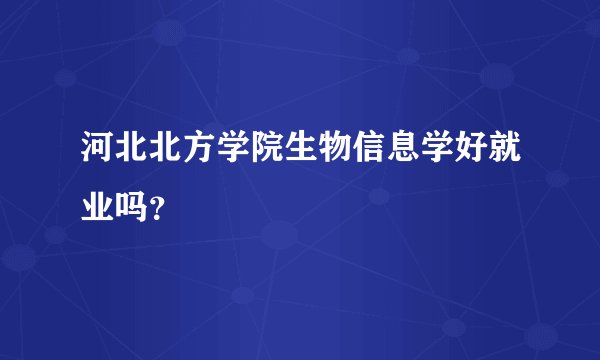 河北北方学院生物信息学好就业吗？