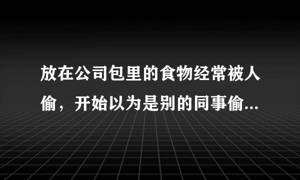 放在公司包里的食物经常被人偷，开始以为是别的同事偷的，后来发现是我们老板偷的，但是找不到证据咋办?