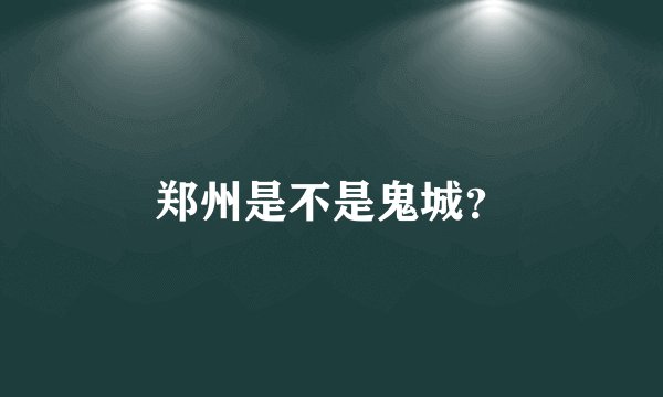 郑州是不是鬼城？