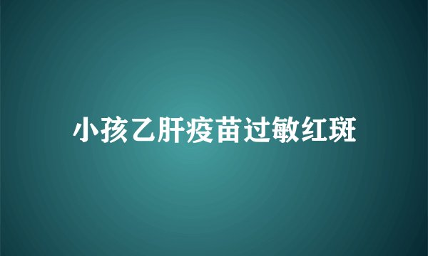 小孩乙肝疫苗过敏红斑