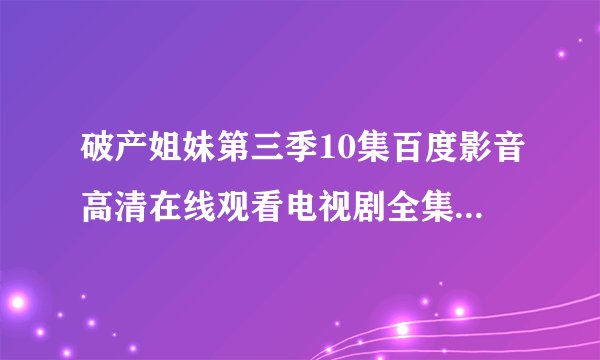破产姐妹第三季10集百度影音高清在线观看电视剧全集全24集？