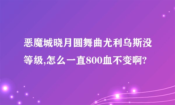 恶魔城晓月圆舞曲尤利乌斯没等级,怎么一直800血不变啊?