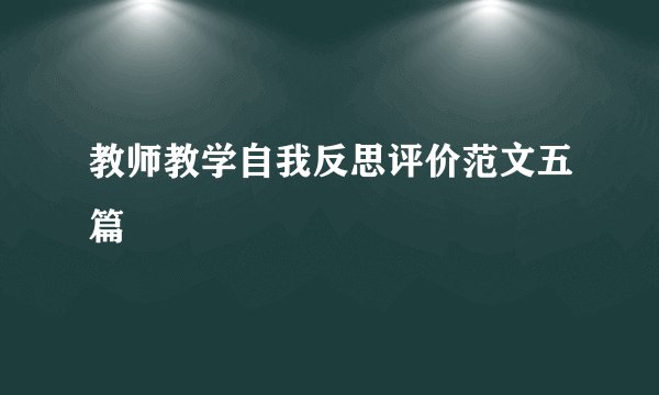 教师教学自我反思评价范文五篇