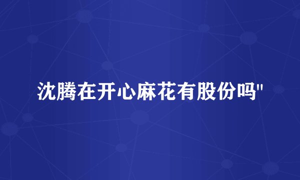 沈腾在开心麻花有股份吗