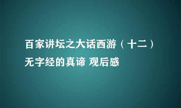 百家讲坛之大话西游（十二）无字经的真谛 观后感