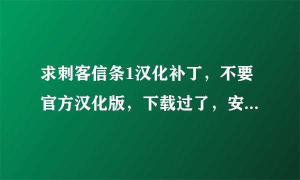 求刺客信条1汉化补丁，不要官方汉化版，下载过了，安装不了，要其他版本的汉化补丁。