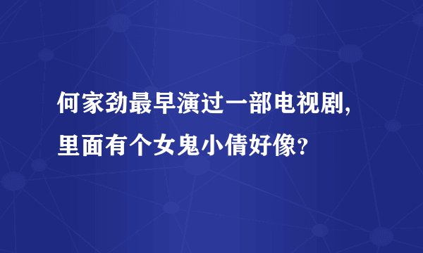 何家劲最早演过一部电视剧,里面有个女鬼小倩好像？
