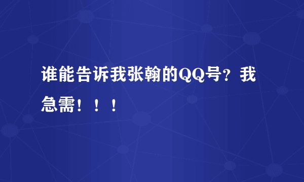 谁能告诉我张翰的QQ号?我急需!!!