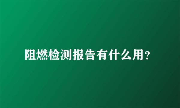 阻燃检测报告有什么用?