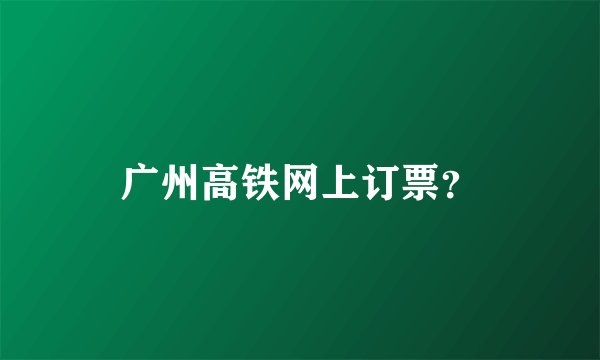 广州高铁网上订票？