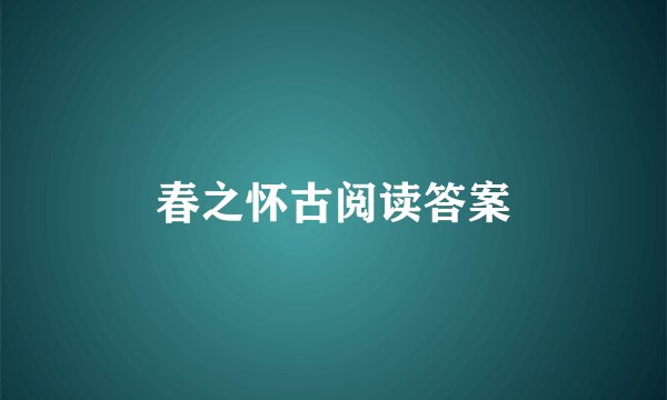春之怀古阅读答案