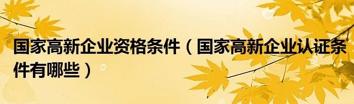 国家高新企业资格条件（国家高新企业认证条件有哪些）