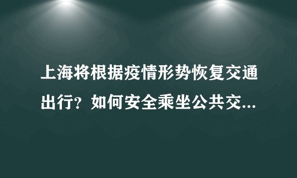 上海将根据疫情形势恢复交通出行？如何安全乘坐公共交通工具？