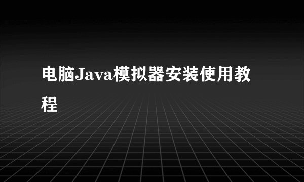 电脑Java模拟器安装使用教程
