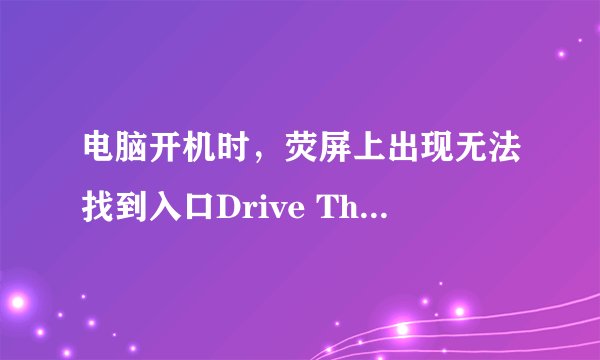 电脑开机时，荧屏上出现无法找到入口Drive The life.exe