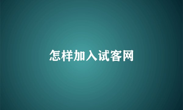 怎样加入试客网