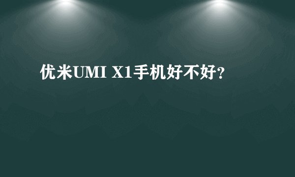 优米UMI X1手机好不好?