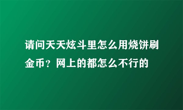 请问天天炫斗里怎么用烧饼刷金币？网上的都怎么不行的