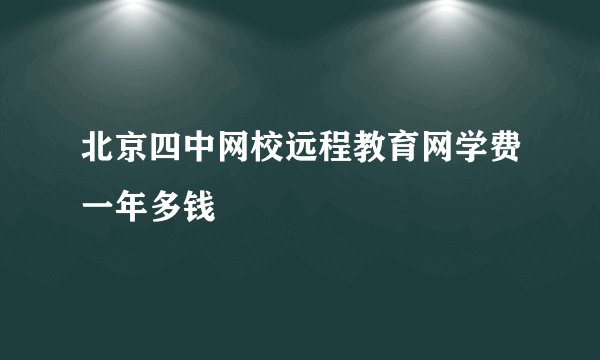 北京四中网校远程教育网学费一年多钱